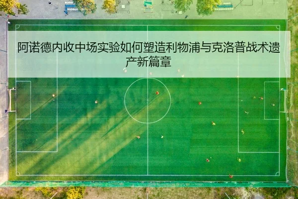 阿诺德内收中场实验如何塑造利物浦与克洛普战术遗产新篇章