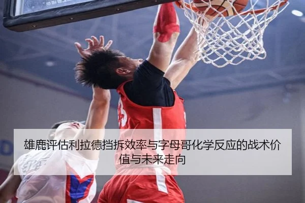 雄鹿评估利拉德挡拆效率与字母哥化学反应的战术价值与未来走向