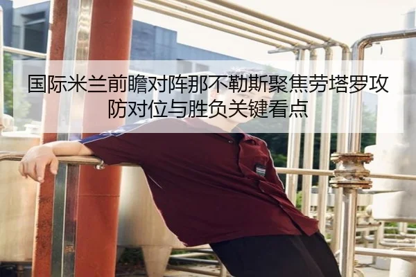 国际米兰前瞻对阵那不勒斯聚焦劳塔罗攻防对位与胜负关键看点